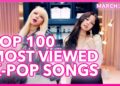 [TOP 100] MOST VIEWED K-POP SONGS OF ALL TIME • MARCH 2020