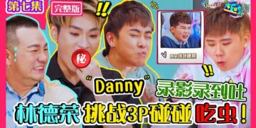《大FUN派》第七集完整版 | 林德荣挑战3P碰碰吃虫 Danny录影录到吐